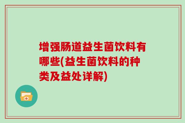 增强肠道益生菌饮料有哪些(益生菌饮料的种类及益处详解) 增强肠道益生菌饮料有哪些(益生菌饮料的种类及益处详解)