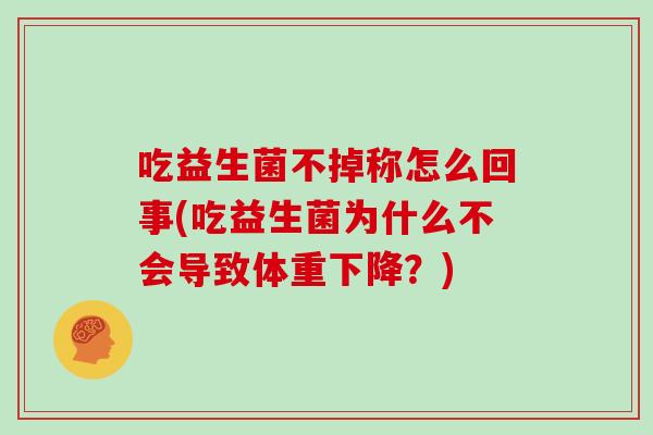 吃益生菌不掉称怎么回事(吃益生菌为什么不会导致体重下降？)