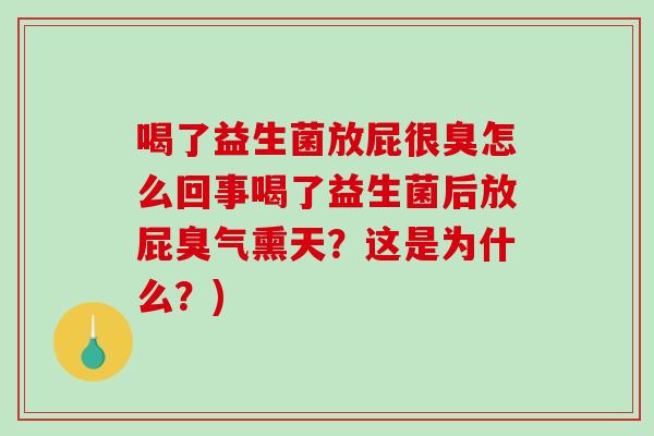喝了益生菌放屁很臭怎么回事喝了益生菌后放屁臭气熏天？这是为什么？)