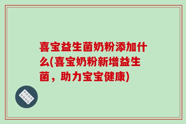喜宝益生菌奶粉添加什么(喜宝奶粉新增益生菌，助力宝宝健康)