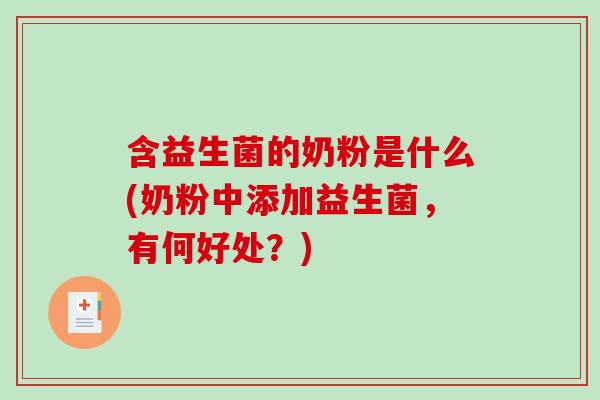 含益生菌的奶粉是什么(奶粉中添加益生菌，有何好处？)
