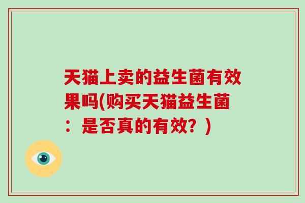 天猫上卖的益生菌有效果吗(购买天猫益生菌：是否真的有效？)