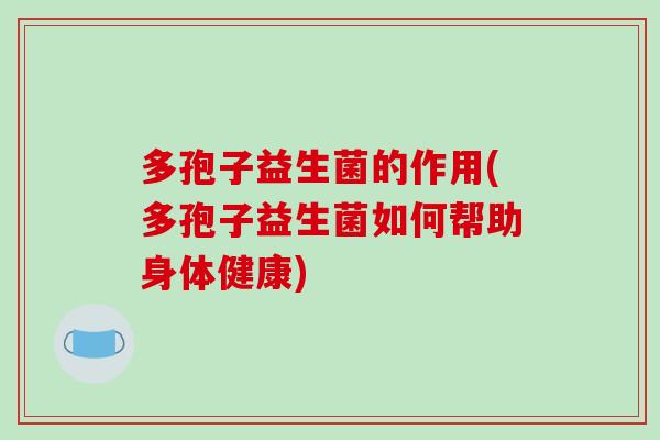 多孢子益生菌的作用(多孢子益生菌如何帮助身体健康) 多孢子益生菌的作用(多孢子益生菌如何帮助身体健康)