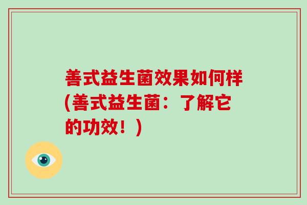 善式益生菌效果如何样(善式益生菌：了解它的功效！)