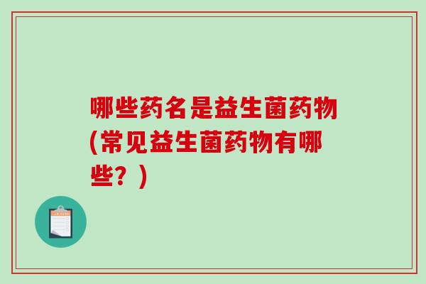 哪些药名是益生菌药物(常见益生菌药物有哪些？)