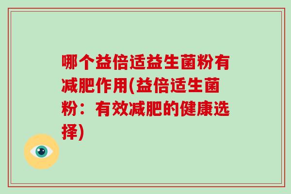 哪个益倍适益生菌粉有减肥作用(益倍适生菌粉：有效减肥的健康选择)