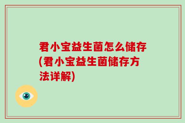 君小宝益生菌怎么储存(君小宝益生菌储存方法详解)