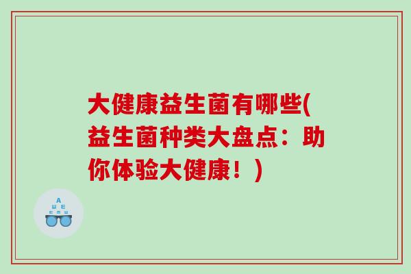 大健康益生菌有哪些(益生菌种类大盘点：助你体验大健康！)