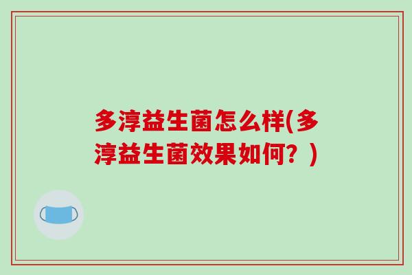 多淳益生菌怎么样(多淳益生菌效果如何？)