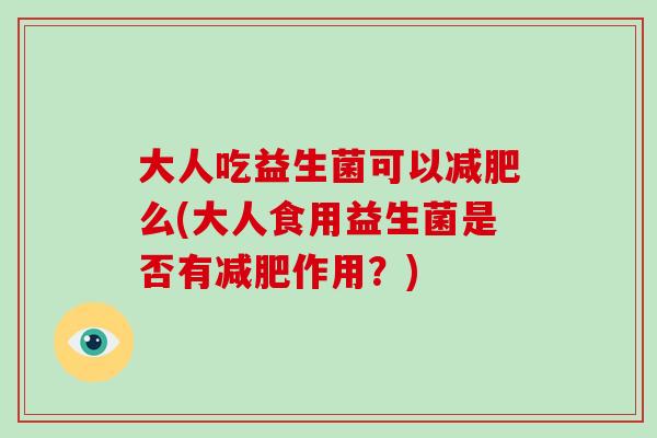 大人吃益生菌可以减肥么(大人食用益生菌是否有减肥作用？)