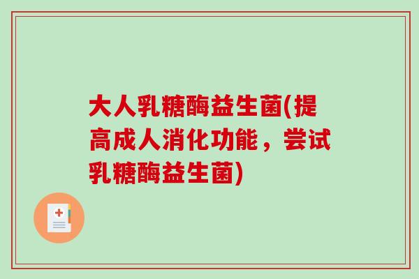 大人乳糖酶益生菌(提高成人消化功能，尝试乳糖酶益生菌)