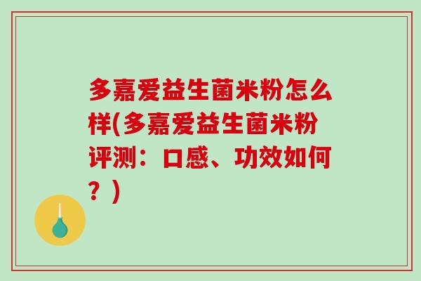 多嘉爱益生菌米粉怎么样(多嘉爱益生菌米粉评测：口感、功效如何？)
