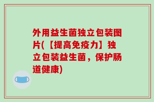 外用益生菌独立包装图片(【提高力】独立包装益生菌，保护肠道健康)