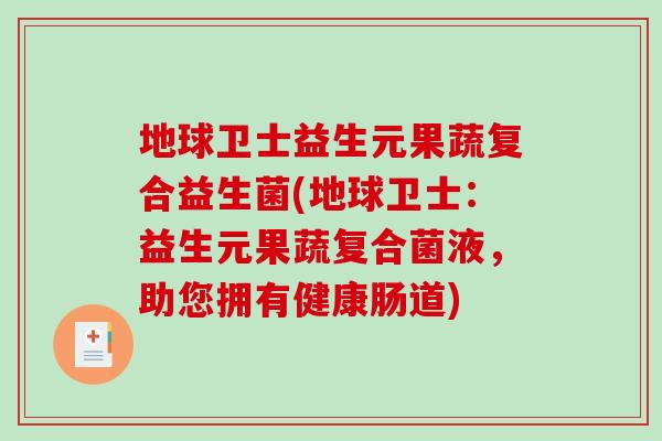 地球卫士益生元果蔬复合益生菌(地球卫士：益生元果蔬复合菌液，助您拥有健康肠道)