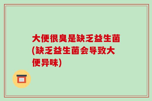 大便很臭是缺乏益生菌(缺乏益生菌会导致大便异味)
