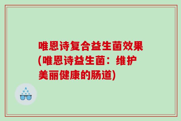 唯恩诗复合益生菌效果(唯恩诗益生菌：维护美丽健康的肠道)