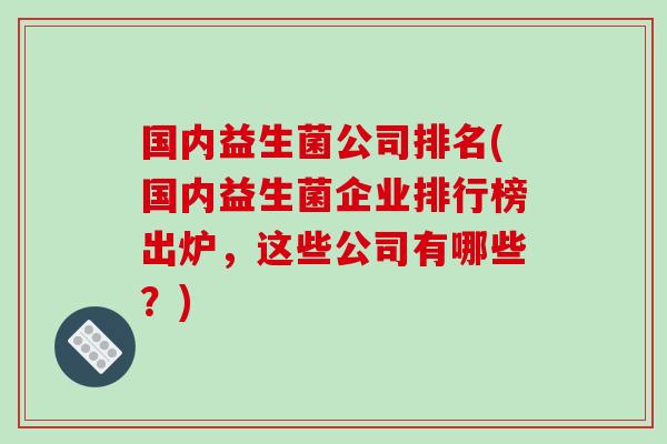 国内益生菌公司排名(国内益生菌企业排行榜出炉，这些公司有哪些？)