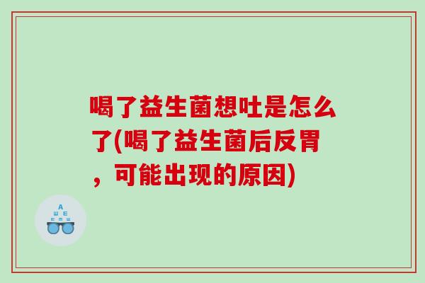 喝了益生菌想吐是怎么了(喝了益生菌后反胃，可能出现的原因)