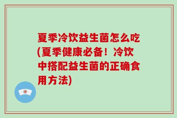 夏季冷饮益生菌怎么吃(夏季健康必备!冷饮中搭配益生菌的正确食用方法) 夏季冷饮益生菌怎么吃(夏季健康必备!冷饮中搭配益生菌的正确食用方法)