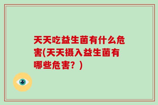 天天吃益生菌有什么危害(天天摄入益生菌有哪些危害？)