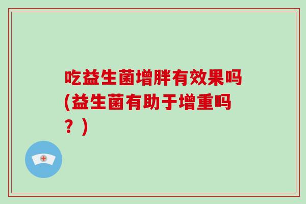 吃益生菌增胖有效果吗(益生菌有助于增重吗？)