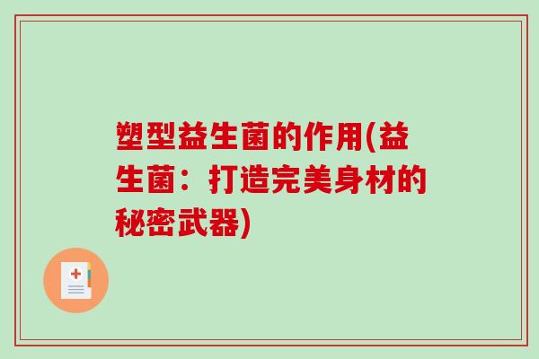 塑型益生菌的作用(益生菌：打造完美身材的秘密武器)