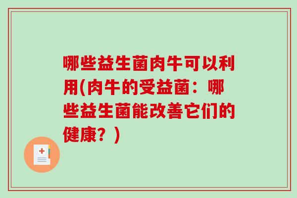 哪些益生菌肉牛可以利用(肉牛的受益菌：哪些益生菌能改善它们的健康？)