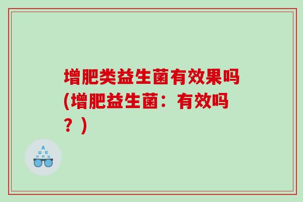 增肥类益生菌有效果吗(增肥益生菌：有效吗？)