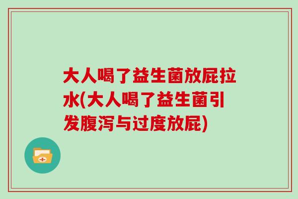 大人喝了益生菌放屁拉水(大人喝了益生菌引发与过度放屁)