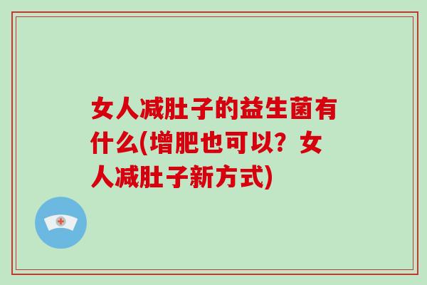 女人减肚子的益生菌有什么(增肥也可以？女人减肚子新方式)