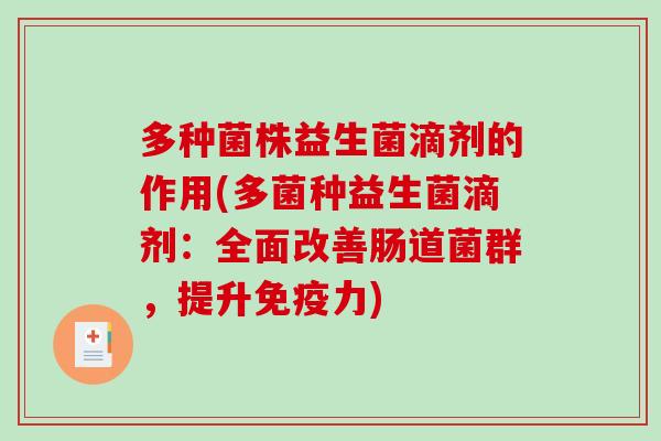 多种菌株益生菌滴剂的作用(多菌种益生菌滴剂：全面改善肠道菌群，提升免疫力)