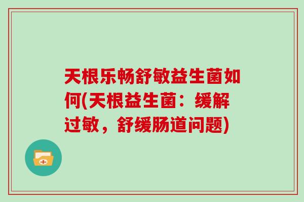 天根乐畅舒敏益生菌如何(天根益生菌：缓解，舒缓肠道问题)