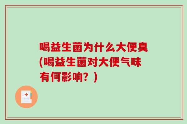 喝益生菌为什么大便臭(喝益生菌对大便气味有何影响？)