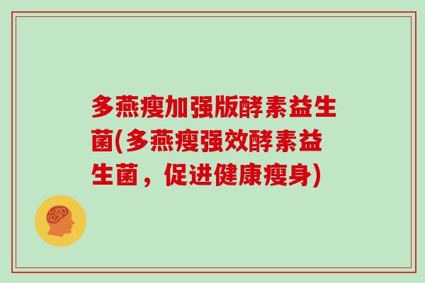多燕瘦加强版酵素益生菌(多燕瘦强效酵素益生菌，促进健康瘦身)