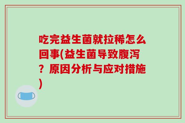 吃完益生菌就拉稀怎么回事(益生菌导致腹泻？原因分析与应对措施)