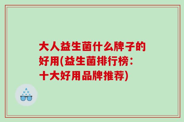 大人益生菌什么牌子的好用(益生菌排行榜：十大好用品牌推荐)