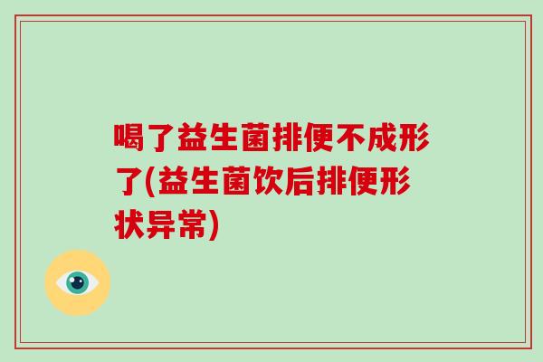喝了益生菌排便不成形了(益生菌饮后排便形状异常)