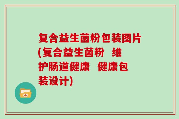 复合益生菌粉包装图片(复合益生菌粉 维护肠道健康 健康包装设计) 复合益生菌粉包装图片(复合益生菌粉 维护肠道健康 健康包装设计)
