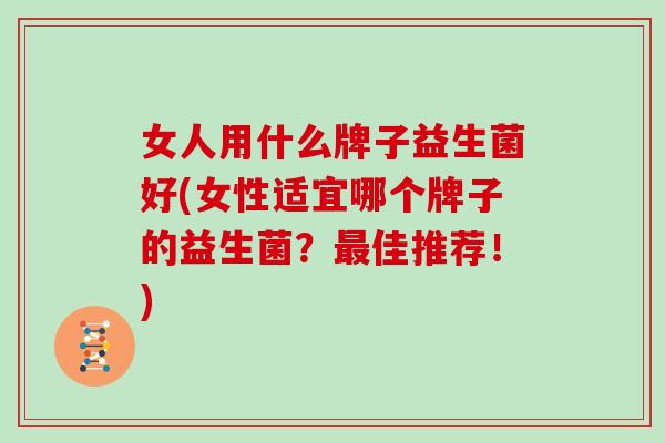 女人用什么牌子益生菌好(女性适宜哪个牌子的益生菌？最佳推荐！)