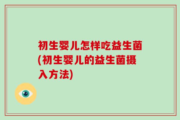 初生婴儿怎样吃益生菌(初生婴儿的益生菌摄入方法)