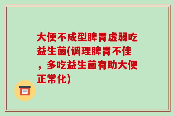 大便不成型脾胃虚弱吃益生菌(调理脾胃不佳,多吃益生菌有助大便正常化) 大便不成型脾胃虚弱吃益生菌(调理脾胃不佳,多吃益生菌有助大便正常化)