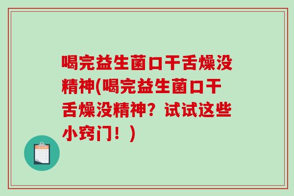 喝完益生菌口干舌燥没精神(喝完益生菌口干舌燥没精神？试试这些小窍门！)
