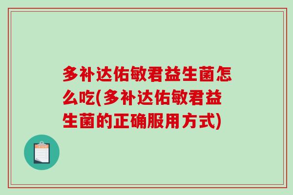 多补达佑敏君益生菌怎么吃(多补达佑敏君益生菌的正确服用方式)
