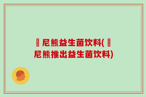 囧尼熊益生菌饮料(囧尼熊推出益生菌饮料)
