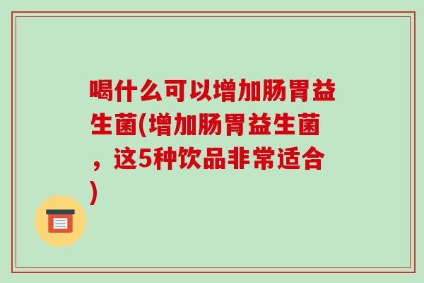 喝什么可以增加肠胃益生菌(增加肠胃益生菌，这5种饮品非常适合)