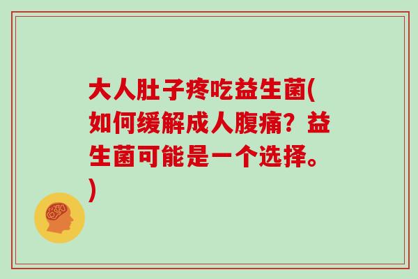 大人肚子疼吃益生菌(如何缓解成人腹痛？益生菌可能是一个选择。)