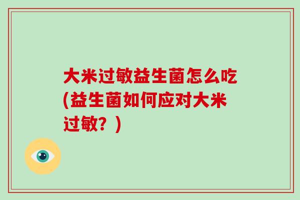 大米益生菌怎么吃(益生菌如何应对大米？)