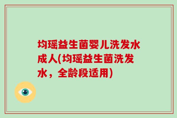 均瑶益生菌婴儿洗发水成人(均瑶益生菌洗发水,全龄段适用) 均瑶益生菌婴儿洗发水成人(均瑶益生菌洗发水,全龄段适用)