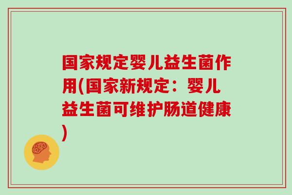 国家规定婴儿益生菌作用(国家新规定：婴儿益生菌可维护肠道健康)