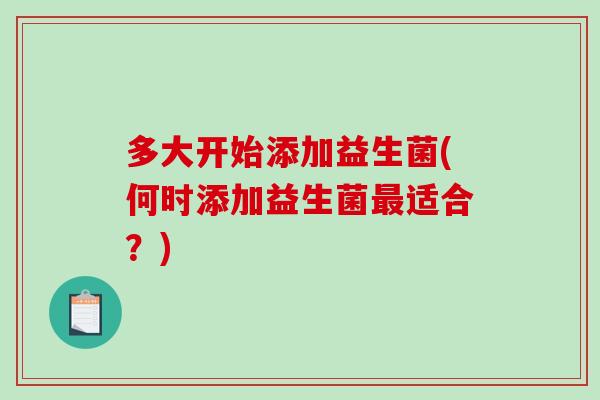 多大开始添加益生菌(何时添加益生菌最适合？)